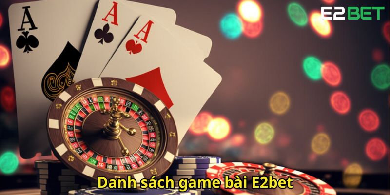 Game Bài E2bet: Thiên Đường Trải Nghiệm Casino Trực Tuyến 1 Danh sach game bai E2bet